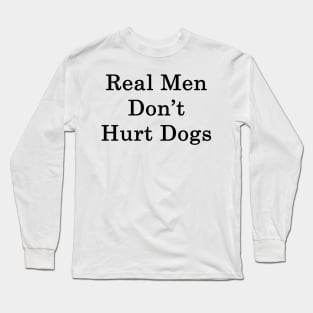 Real Men Don't Hurt Dogs Long Sleeve T-Shirt